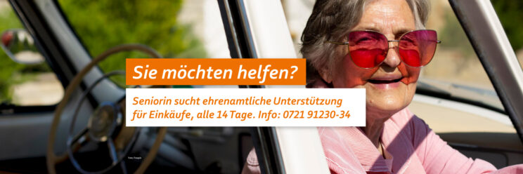 Eine ältere Frau schaut aus einem Auto. Sie trägt eine Sonnenbrille mit großen Gläsern, die rot eingefärbt sind. Text: Sie möchten helfen? Seniorin sucht ehrenamtliche Unterstützung für Einkäufe, alle 14 Tage. Info: 0721 91230-34